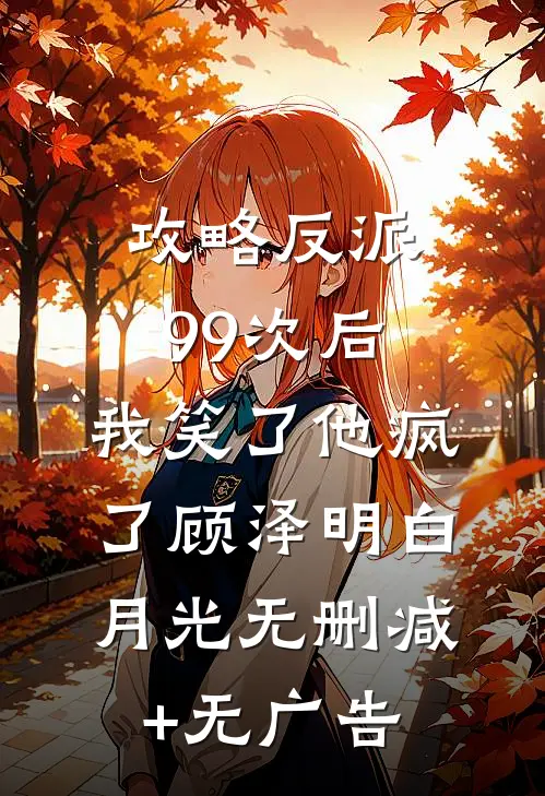 攻略反派99次后，我笑了他疯了顾泽明白月光无删减+无广告