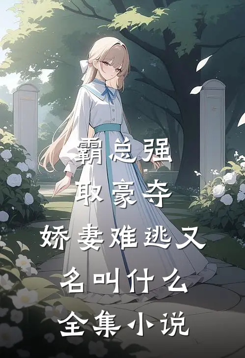 霸总强取豪夺:娇妻难逃又名叫什么全集小说