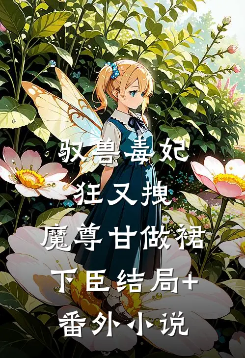 驭兽毒妃狂又拽，魔尊甘做裙下臣结局+番外小说