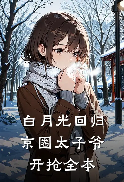 白月光回归，京圈太子爷开抢全本