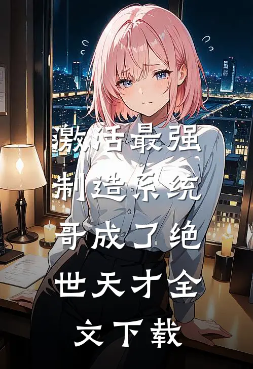 激活最强制造系统，哥成了绝世天才全文下载