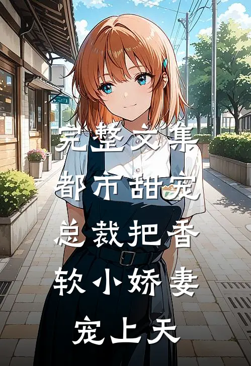 完整文集都市甜宠：总裁把香软小娇妻宠上天