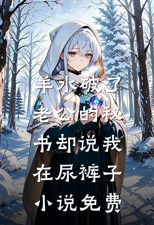 羊水破了，老公的秘书却说我在尿裤子小说免费