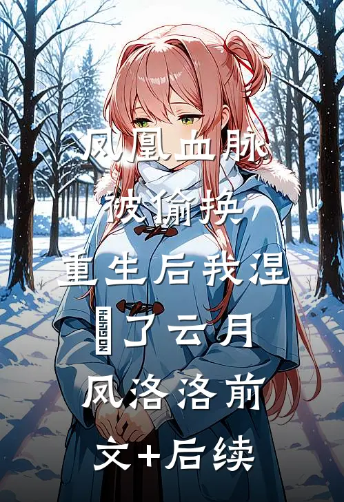 凤凰血脉被偷换，重生后我涅槃了云月凤洛洛前文+后续