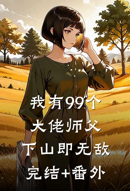 我有99个大佬师父，下山即无敌完结+番外