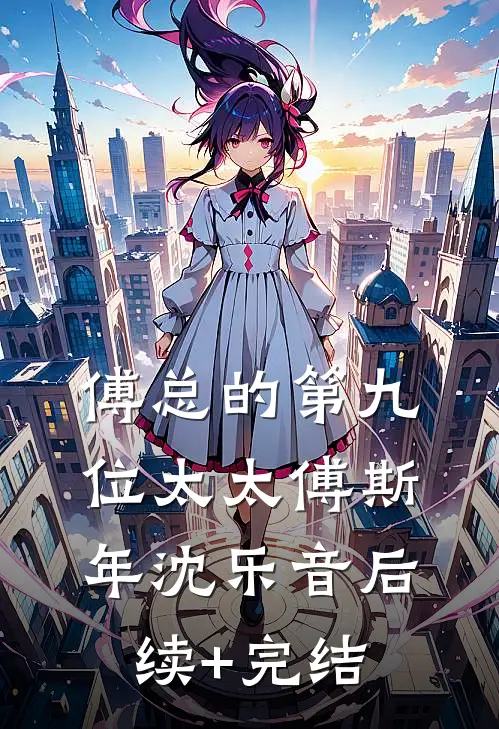 傅总的第九位太太傅斯年沈乐音后续+完结