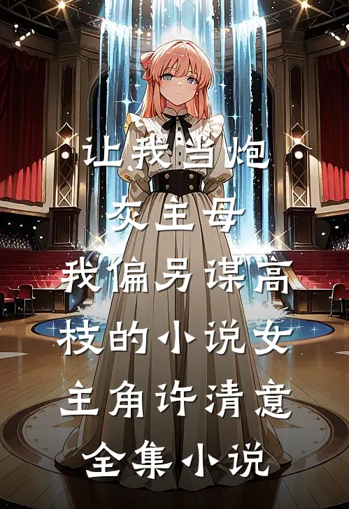 让我当炮灰主母,我偏另谋高枝的小说女主角许清意全集小说