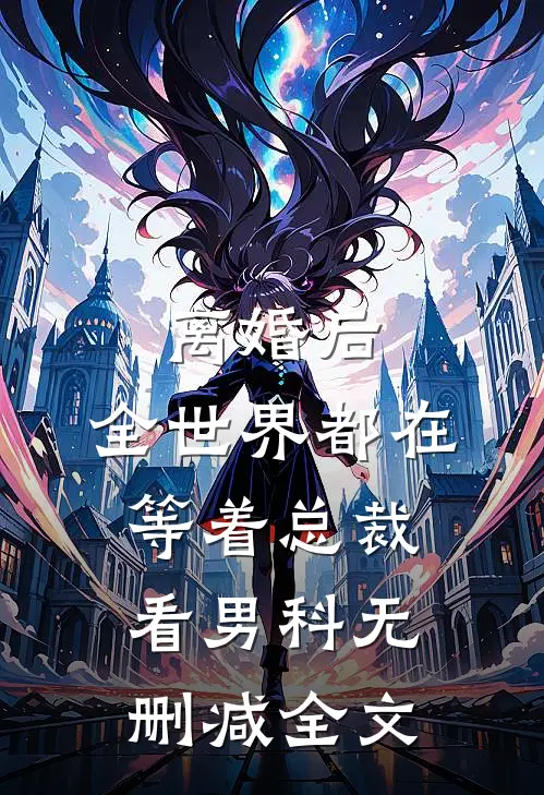 离婚后，全世界都在等着总裁看男科无删减全文
