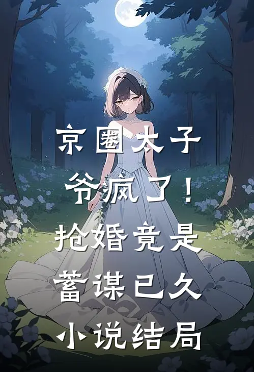 京圈太子爷疯了！抢婚竟是蓄谋已久小说结局