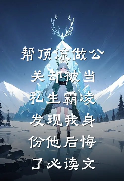 帮顶流做公关却被当私生霸凌，发现我身份他后悔了必读文