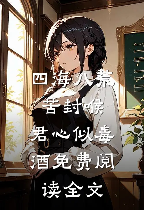 四海八荒苦封喉，君心似毒酒免费阅读全文