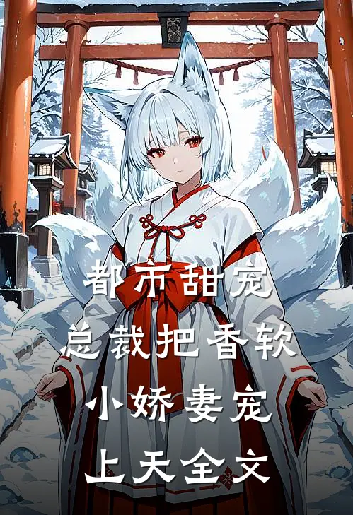 都市甜宠：总裁把香软小娇妻宠上天全文
