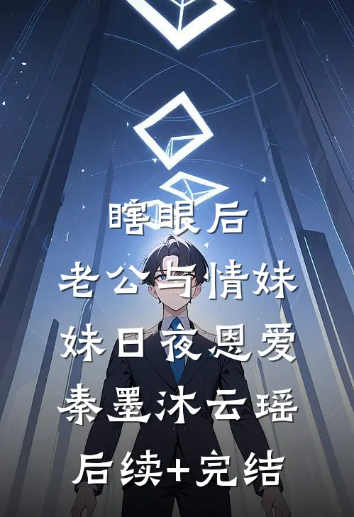 瞎眼后，老公与情妹妹日夜恩爱秦墨沐云瑶后续+完结