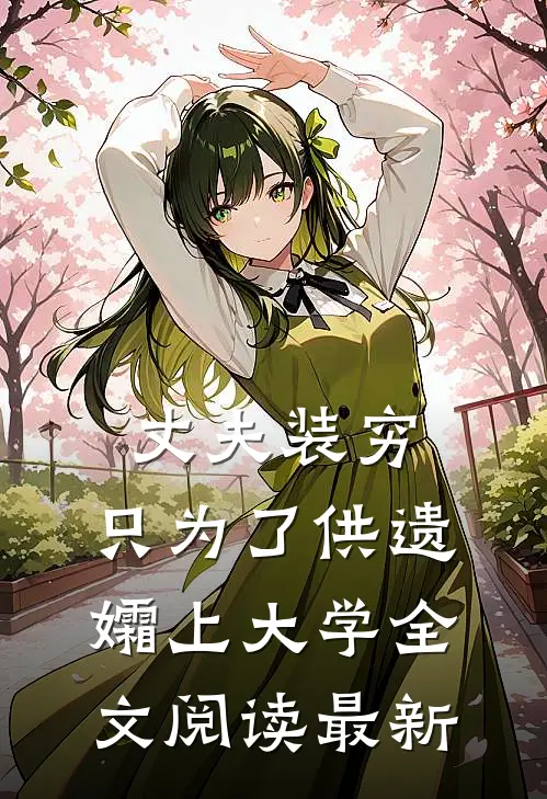 丈夫装穷，只为了供遗孀上大学全文阅读最新