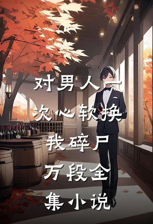 对男人一次心软换我碎尸万段全集小说