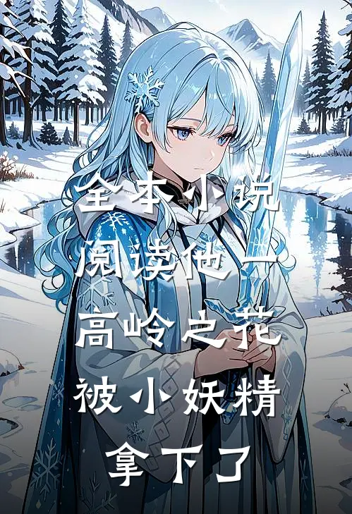全本小说阅读他一高岭之花，被小妖精拿下了