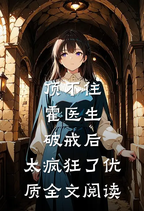 顶不住，霍医生破戒后，太疯狂了优质全文阅读
