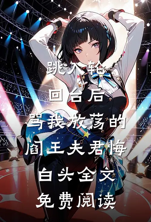 跳入轮回台后，骂我放荡的阎王夫君悔白头全文免费阅读