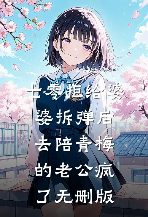 七零拒给婆婆拆弹后，去陪青梅的老公疯了无删版