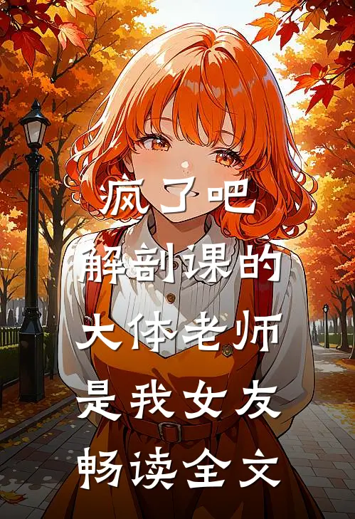 疯了吧，解剖课的大体老师是我女友畅读全文