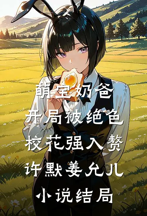 萌宝奶爸：开局被绝色校花强入赘许默姜允儿小说结局