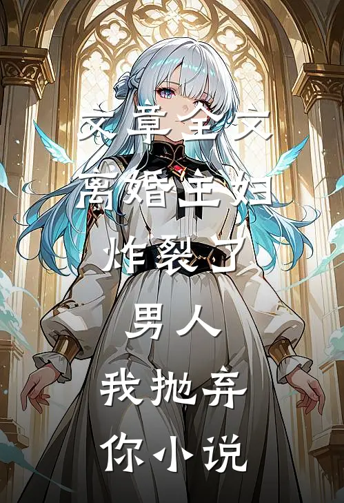 文章全文离婚主妇炸裂了:男人,我抛弃你小说