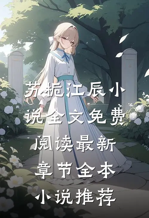 苏栀江辰小说全文免费阅读最新章节全本小说推荐