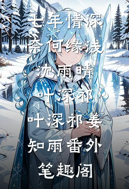 七年情深奈何缘浅:沈雨晴叶深祁  ：叶深祁姜知雨番外笔趣阁