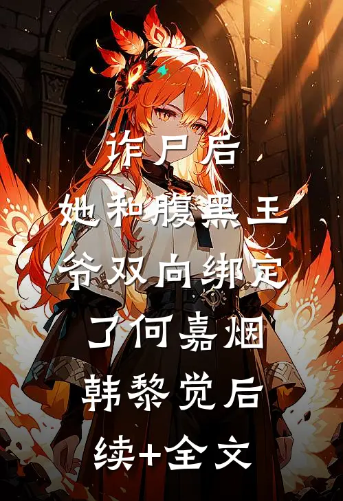 诈尸后，她和腹黑王爷双向绑定了何嘉烟韩黎觉后续+全文