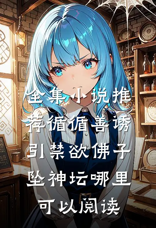 全集小说推荐循循善诱,引禁欲佛子坠神坛哪里可以阅读