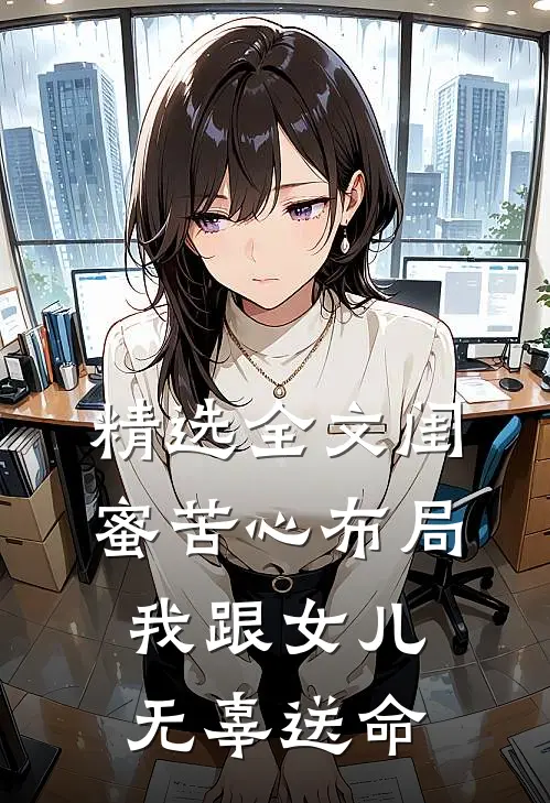 精选全文闺蜜苦心布局，我跟女儿无辜送命