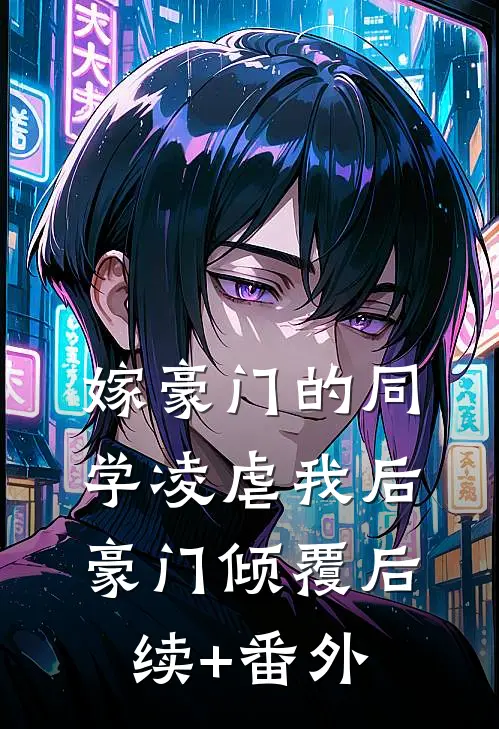 嫁豪门的同学凌虐我后，豪门倾覆后续+番外