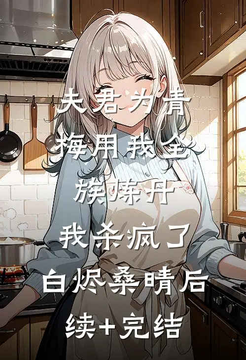 夫君为青梅用我全族炼丹，我杀疯了。白烬桑晴后续+完结