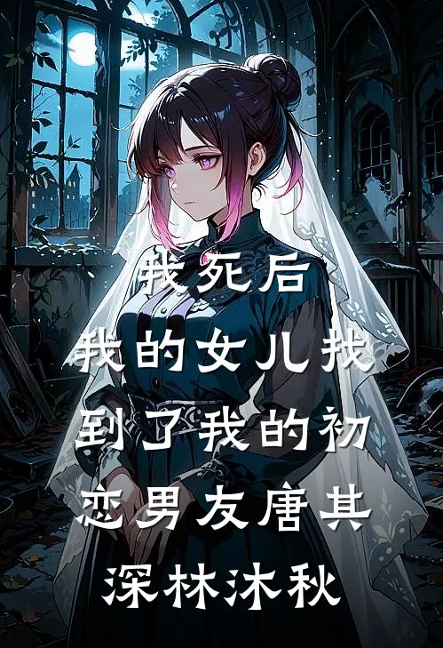 我死后，我的女儿找到了我的初恋男友唐其深林沐秋