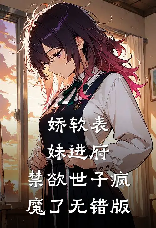 娇软表妹进府：禁欲世子疯魔了无错版
