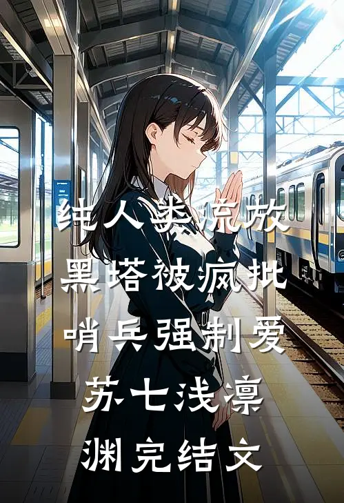 纯人类流放黑塔被疯批哨兵强制爱苏七浅凛渊完结文