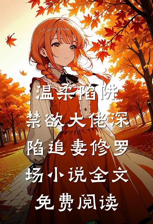 温柔陷阱：禁欲大佬深陷追妻修罗场小说全文免费阅读