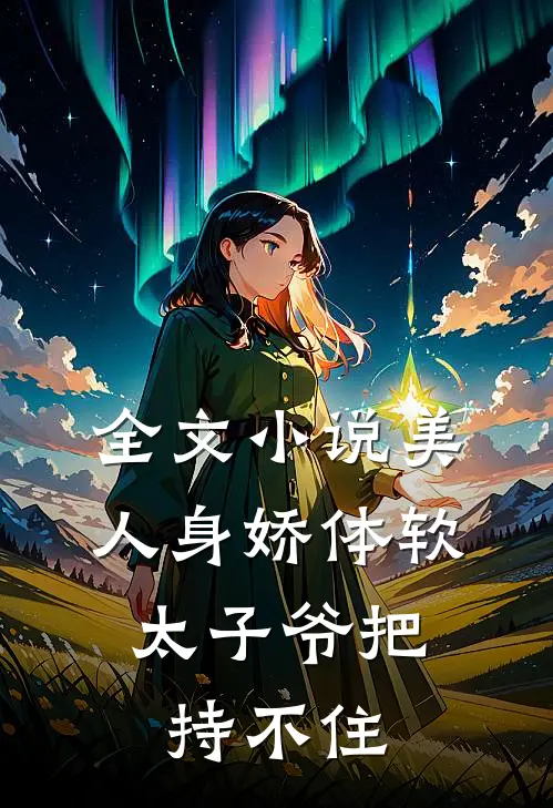全文小说美人身娇体软，太子爷把持不住