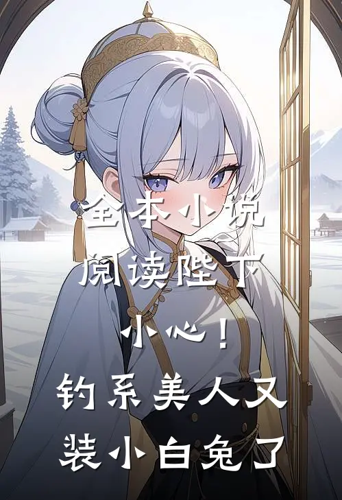 全本小说阅读陛下小心！钓系美人又装小白兔了