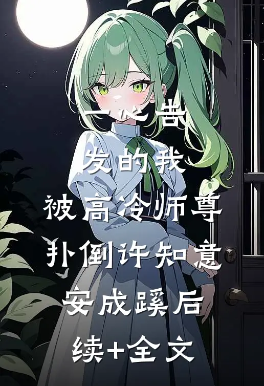 一心告发的我，被高冷师尊扑倒许知意安成蹊后续+全文