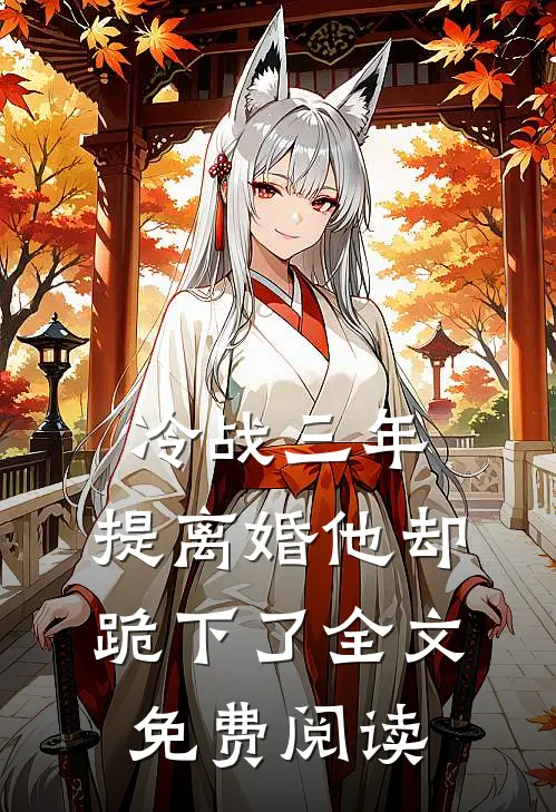 冷战三年，提离婚他却跪下了全文免费阅读