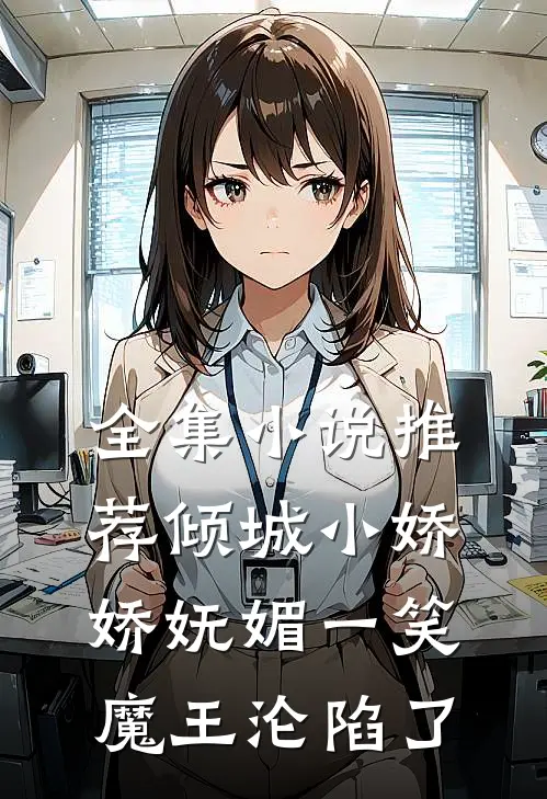 全集小说推荐倾城小娇娇妩媚一笑，魔王沦陷了