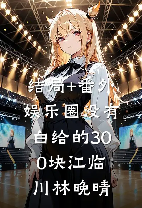 结局+番外娱乐圈没有白给的300块江临川林晚晴