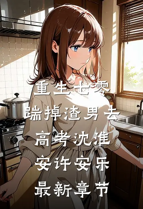 重生七零：踹掉渣男去高考沈淮安许安乐最新章节