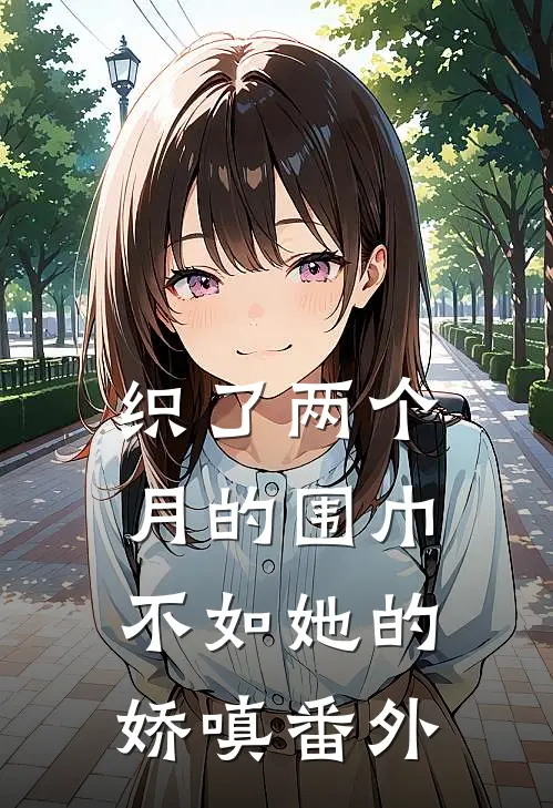 织了两个月的围巾，不如她的娇嗔番外
