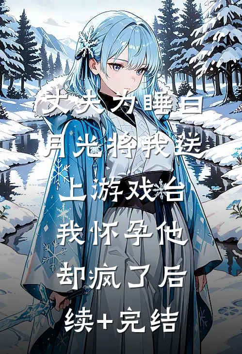 丈夫为睡白月光将我送上游戏台，我怀孕他却疯了后续+完结