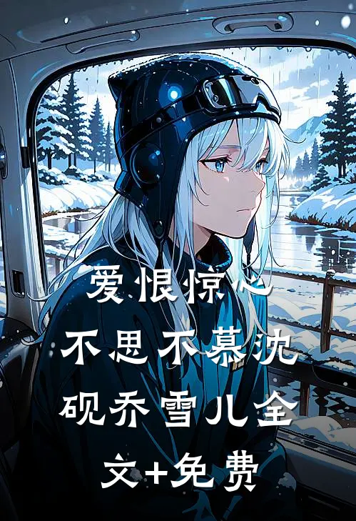 爱恨惊心，不思不慕沈砚乔雪儿全文+免费