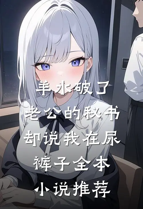 羊水破了，老公的秘书却说我在尿裤子全本小说推荐