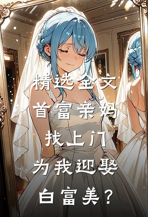 精选全文首富亲妈找上门，为我迎娶白富美？