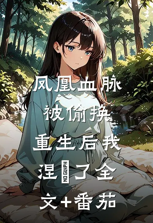 凤凰血脉被偷换，重生后我涅槃了全文+番茄